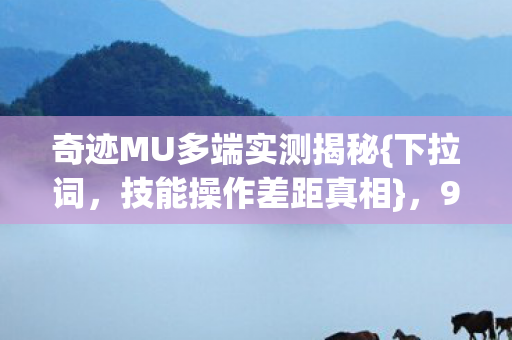 奇迹MU多端实测揭秘图片