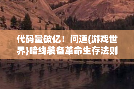 代码量破亿！问道{游戏世界}暗线装备革命生存法则