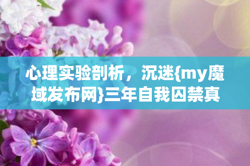 三年自我囚禁真相图片