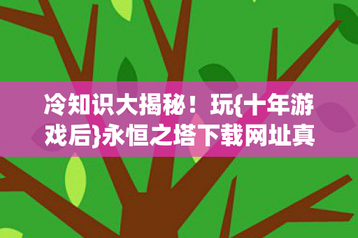永恒之塔下载网址真相惊人图片