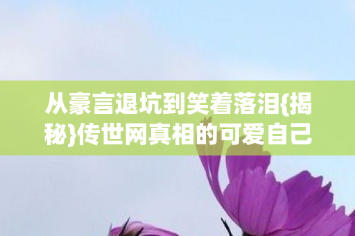 从豪言退坑到笑着落泪图片