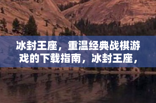 冰封王座,重温经典战棋游戏的下载指南,冰封王座,经典战棋游戏下载指南 冰封王座,重温经典战棋游戏的下载指南,冰封王座,经典战棋游戏下载指南