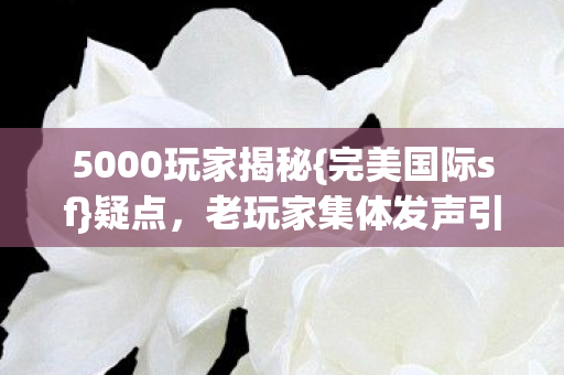 老玩家集体发声引关注图片
