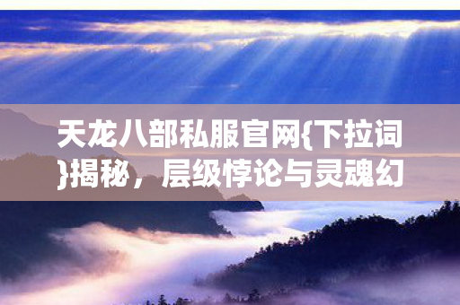 层级悖论与灵魂幻灭之境图片