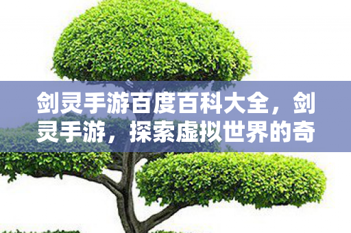 剑灵手游百度百科大全,剑灵手游,探索虚拟世界的奇幻冒险 剑灵手游百度百科大全,剑灵手游,探索虚拟世界的奇幻冒险