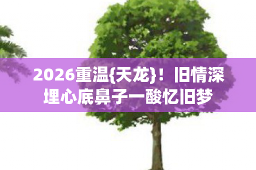 旧情深埋心底鼻子一酸忆旧梦图片