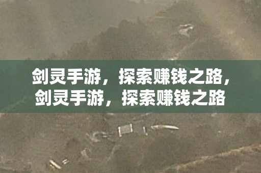 剑灵手游,探索赚钱之路,剑灵手游,探索赚钱之路 剑灵手游,探索赚钱之路,剑灵手游,探索赚钱之路