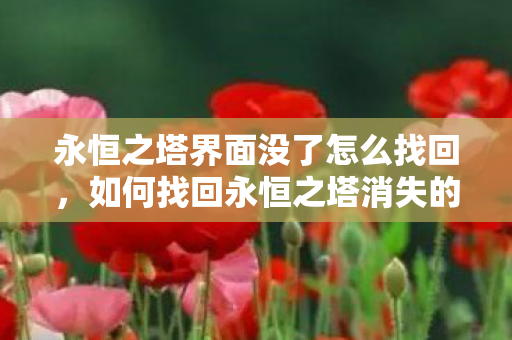 永恒之塔界面没了怎么找回,如何找回永恒之塔消失的游戏界面? 永恒之塔界面没了怎么找回,如何找回永恒之塔消失的游戏界面?