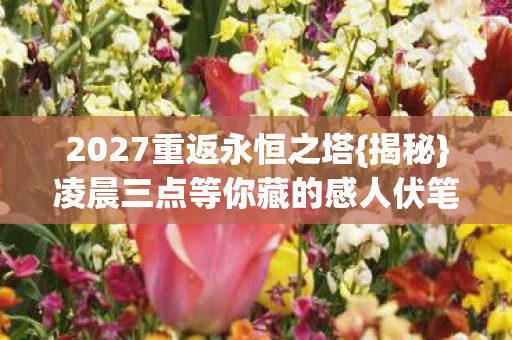 凌晨三点等你藏的感人伏笔图片