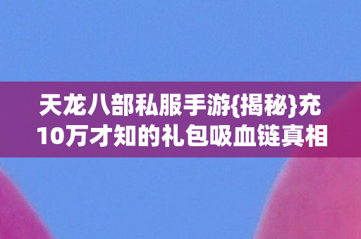 充10万才知的礼包吸血链真相图片