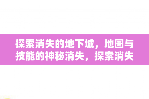 探索消失的地下城,地图与技能的神秘消失,探索消失的地下城,地图与技能的神秘消失之谜 探索消失的地下城,地图与技能的神秘消失,探索消失的地下城,地图与技能的神秘消失之谜