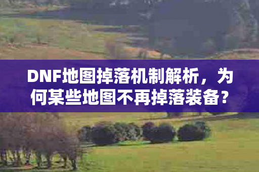 DNF地图掉落机制解析,为何某些地图不再掉落装备?DNF地图掉落机制大揭秘,为何某些地图不再掉落装备? DNF地图掉落机制解析,为何某些地图不再掉落装备?DNF地图掉落机制大揭秘,为何某些地图不再掉落装备?