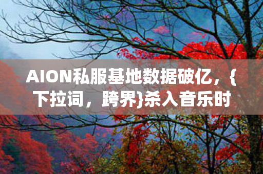 AION私服基地数据破亿图片