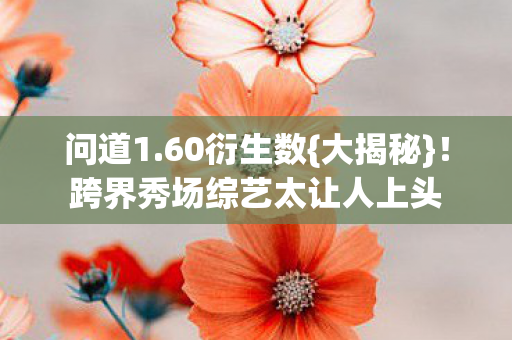 跨界秀场综艺太让人上头图片
