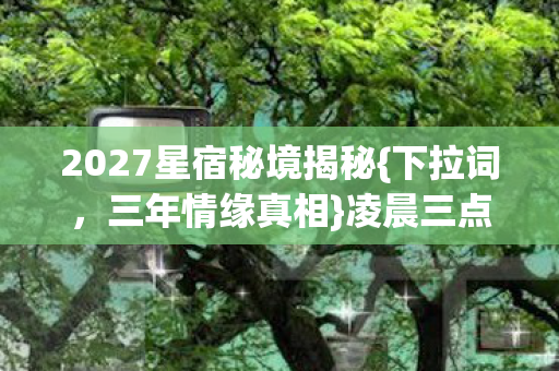 2027星宿秘境揭秘图片