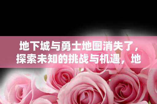 地下城与勇士地图消失了,探索未知的挑战与机遇,地下城与勇士,地图消失后的未知挑战与机遇 地下城与勇士地图消失了,探索未知的挑战与机遇,地下城与勇士,地图消失后的未知挑战与机遇