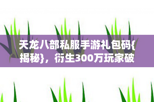 衍生300万玩家破圈武侠热图片