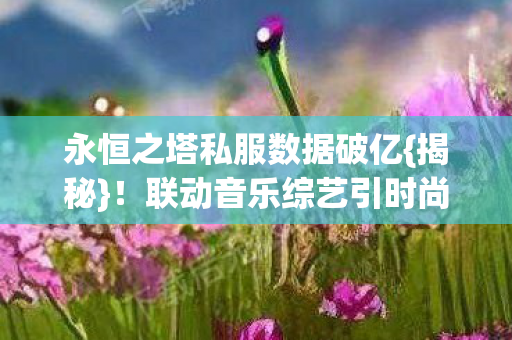 联动音乐综艺引时尚圈狂欢图片