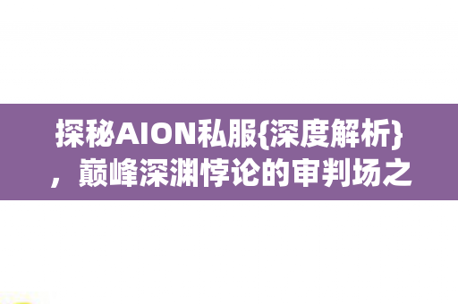巅峰深渊悖论的审判场之谜图片