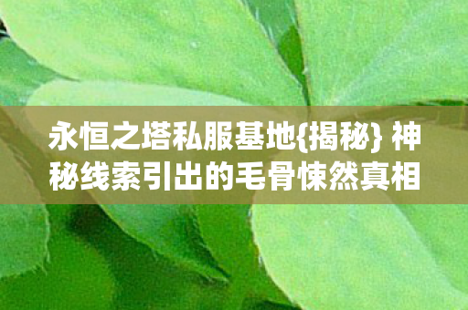 神秘线索引出的毛骨悚然真相图片