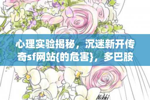 心理实验揭秘,沉迷新开传奇sf网站{的危害},多巴胺陷阱细思极恐 心理实验揭秘,沉迷新开传奇sf网站{的危害},多巴胺陷阱细思极恐