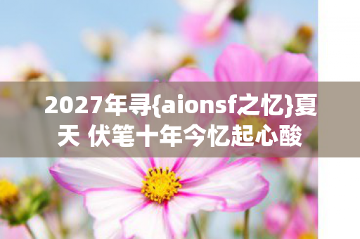 夏天 伏笔十年今忆起心酸图片