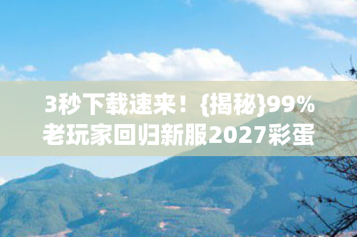 老玩家回归新服2027彩蛋图片