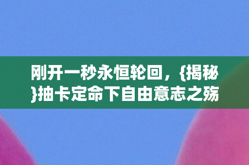 刚开一秒永恒轮回，{揭秘}抽卡定命下自由意志之殇