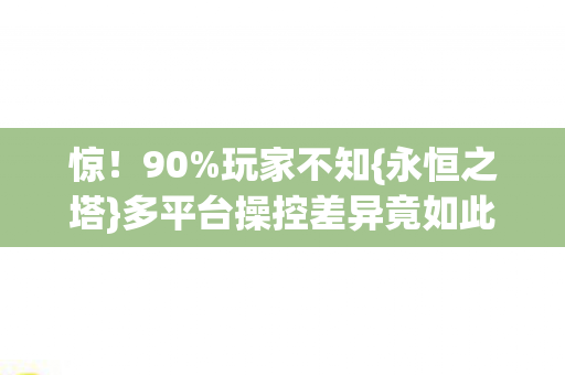 多平台操控差异竟如此大图片
