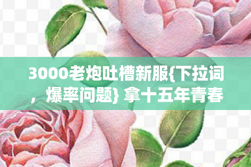 3000老炮吐槽新服图片