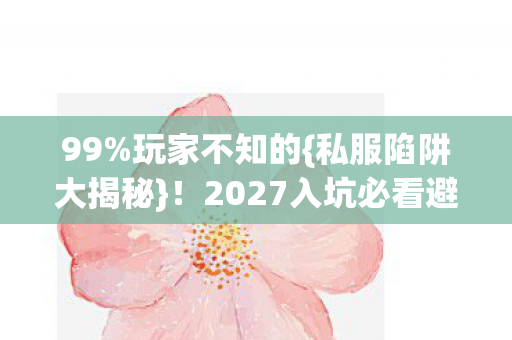 2027入坑必看避坑指南图片