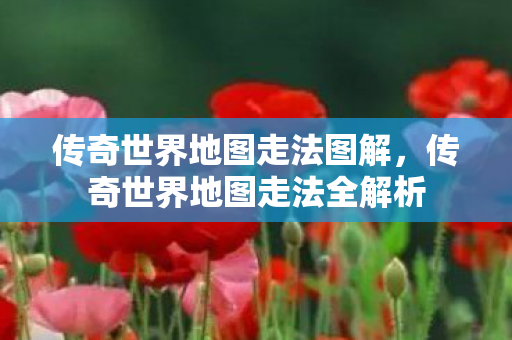 传奇世界地图走法图解,传奇世界地图走法全解析 传奇世界地图走法图解,传奇世界地图走法全解析
