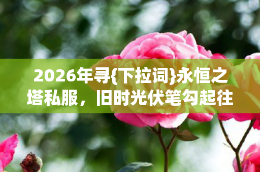 旧时光伏笔勾起往昔回忆图片
