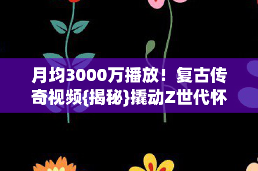 撬动Z世代怀旧经济密码图片