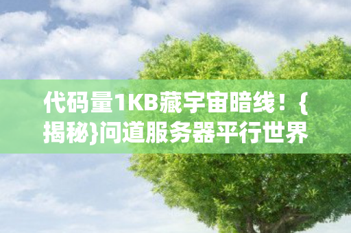 代码量1KB藏宇宙暗线!{揭秘}问道服务器平行世界入口 代码量1KB藏宇宙暗线!{揭秘}问道服务器平行世界入口