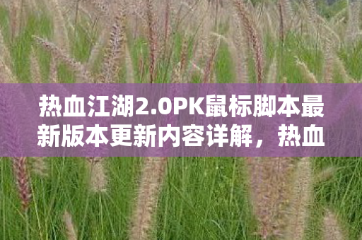 热血江湖2.0PK鼠标脚本最新版本更新内容详解,热血江湖2.0PK鼠标脚本更新内容全解析 热血江湖2.0PK鼠标脚本最新版本更新内容详解,热血江湖2.0PK鼠标脚本更新内容全解析