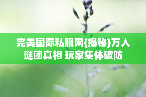 万人谜团真相 玩家集体破防图片
