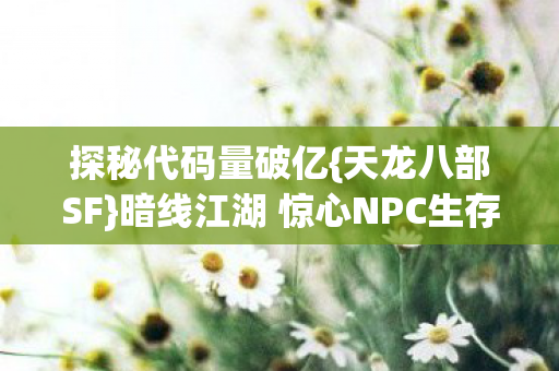 探秘代码量破亿{天龙八部SF}暗线江湖 惊心NPC生存法则 探秘代码量破亿{天龙八部SF}暗线江湖 惊心NPC生存法则