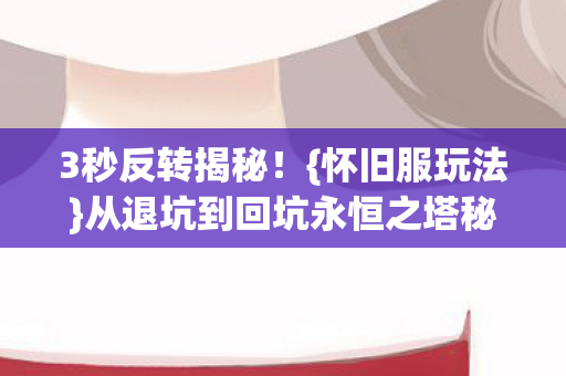 从退坑到回坑永恒之塔秘密图片