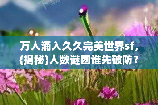 万人涌入久久完美世界sf图片