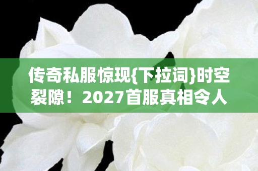 2027首服真相令人胆寒图片