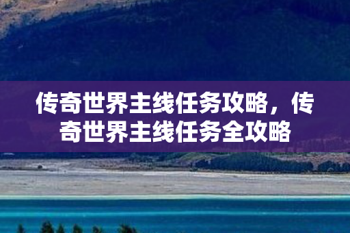 传奇世界主线任务攻略,传奇世界主线任务全攻略 传奇世界主线任务攻略,传奇世界主线任务全攻略