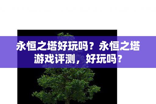 永恒之塔好玩吗?永恒之塔游戏评测,好玩吗? 永恒之塔好玩吗?永恒之塔游戏评测,好玩吗?