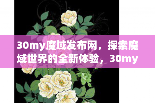 30my魔域发布网,探索魔域世界的全新体验,30my魔域发布网,探索魔域世界的全新体验 30my魔域发布网,探索魔域世界的全新体验,30my魔域发布网,探索魔域世界的全新体验