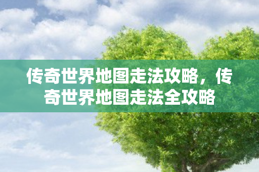 传奇世界地图走法攻略,传奇世界地图走法全攻略 传奇世界地图走法攻略,传奇世界地图走法全攻略