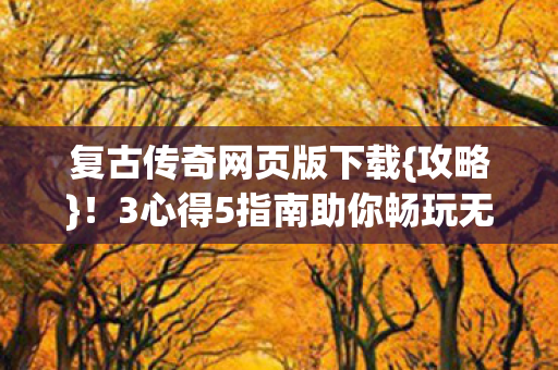 3心得5指南助你畅玩无忧图片