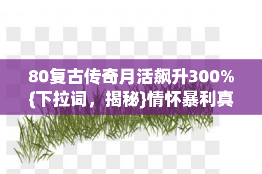 80复古传奇月活飙升300图片