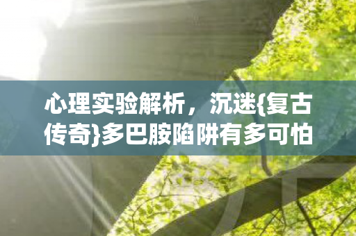 多巴胺陷阱有多可怕图片