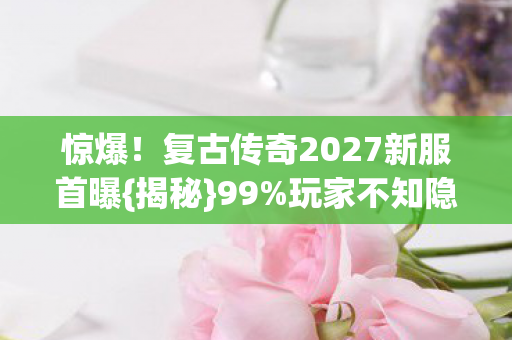复古传奇2027新服首曝图片