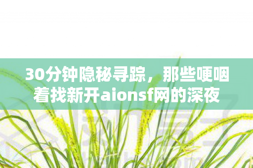 那些哽咽着找新开aionsf网的深夜图片